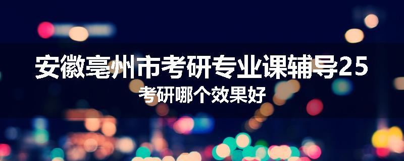安徽亳州市考研专业课辅导25考研哪个效果好