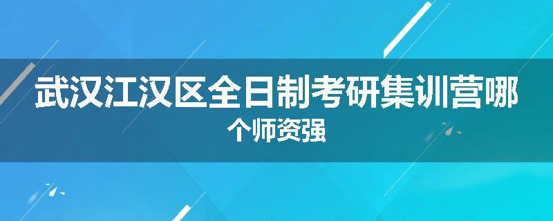 武汉江汉区全日制考研集训营哪个师资强