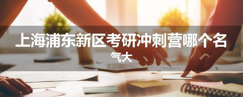 上海浦东新区考研冲刺营哪个名气大