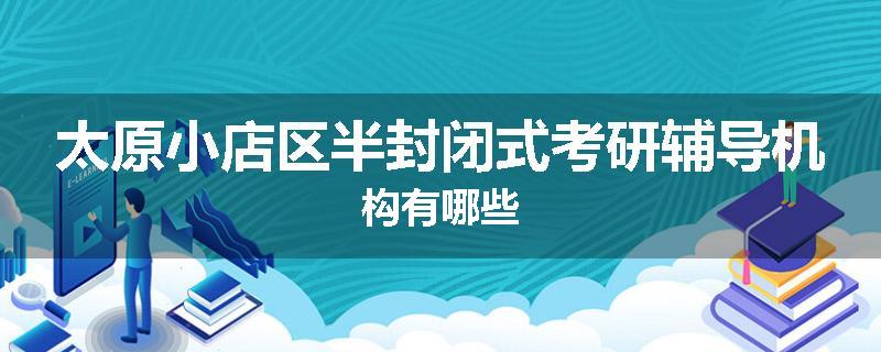 太原小店区半封闭式考研辅导机构有哪些