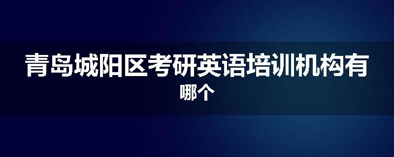 青岛城阳区考研英语培训机构有哪个
