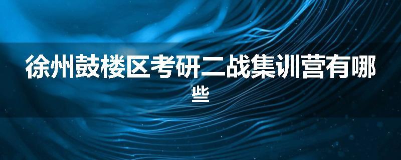 徐州鼓楼区考研二战集训营有哪些