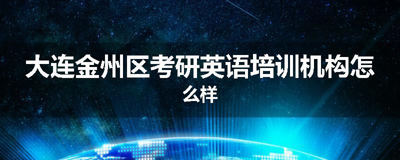 大连金州区考研英语培训机构怎么样