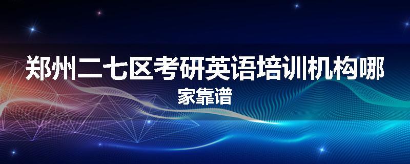 郑州二七区考研英语培训机构哪家靠谱