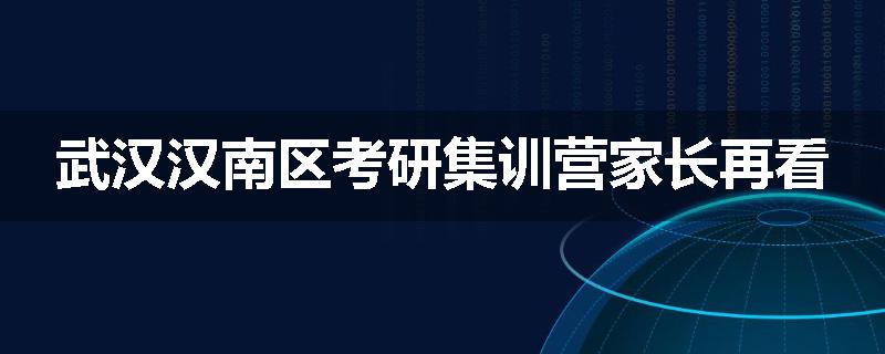 武汉汉南区考研集训营家长再看