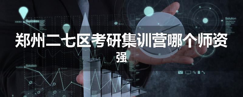郑州二七区考研集训营哪个师资强