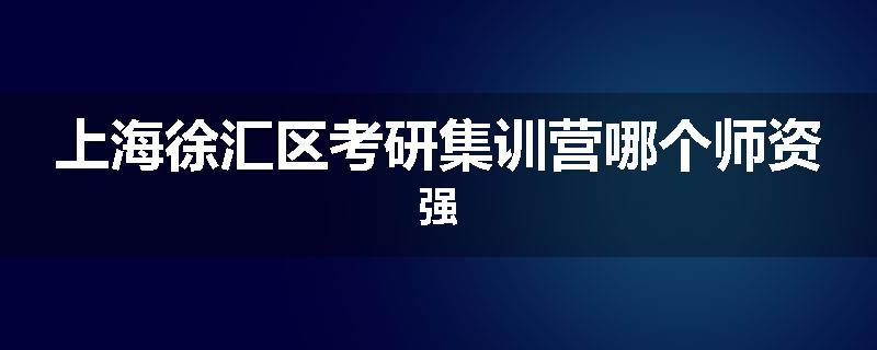 上海徐汇区考研集训营哪个师资强