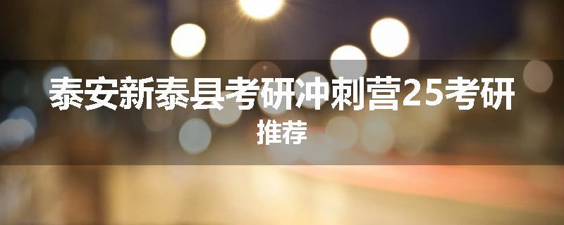 泰安新泰县考研冲刺营25考研推荐