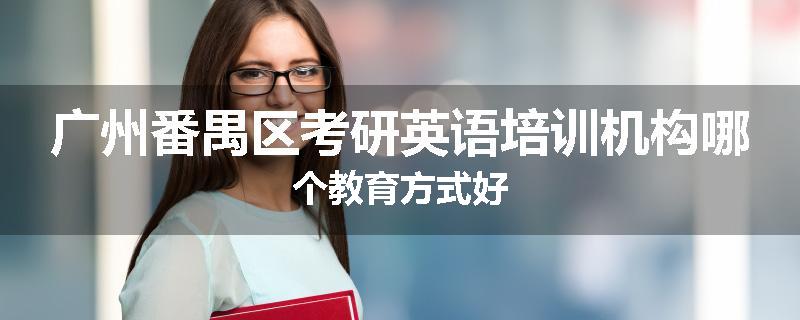 广州番禺区考研英语培训机构哪个教育方式好