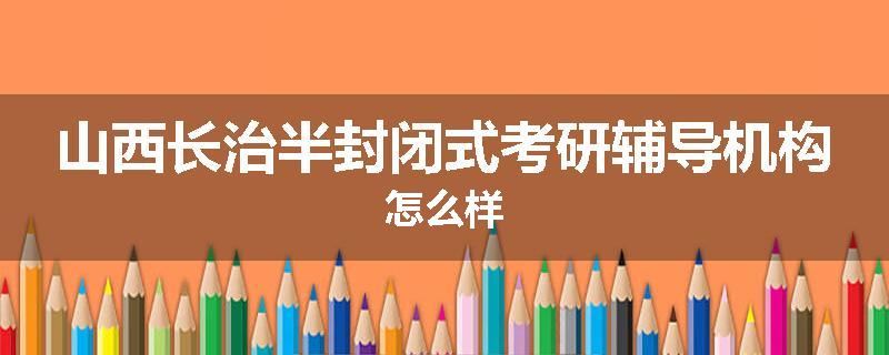 山西长治半封闭式考研辅导机构怎么样
