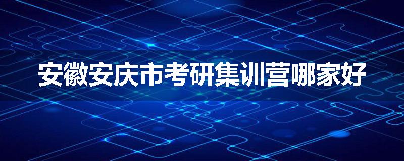 安徽安庆市考研集训营哪家好