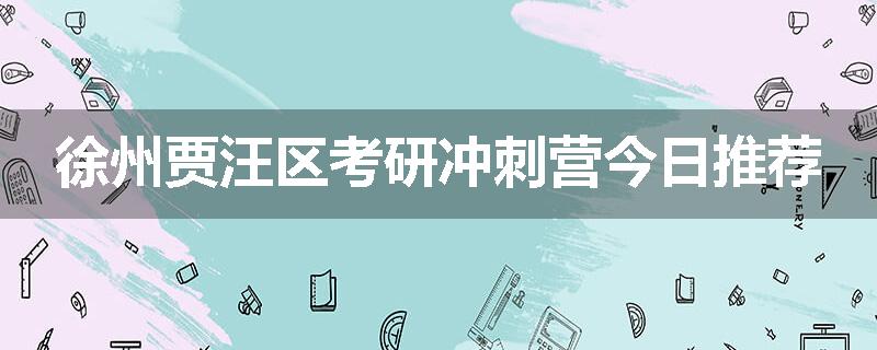 徐州贾汪区考研冲刺营今日推荐