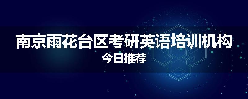 南京雨花台区考研英语培训机构今日推荐