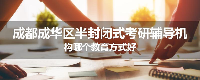 成都成华区半封闭式考研辅导机构哪个教育方式好