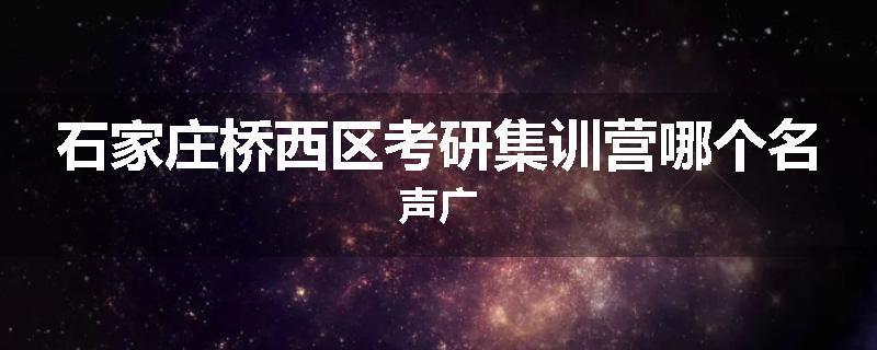 石家庄桥西区考研集训营哪个名声广