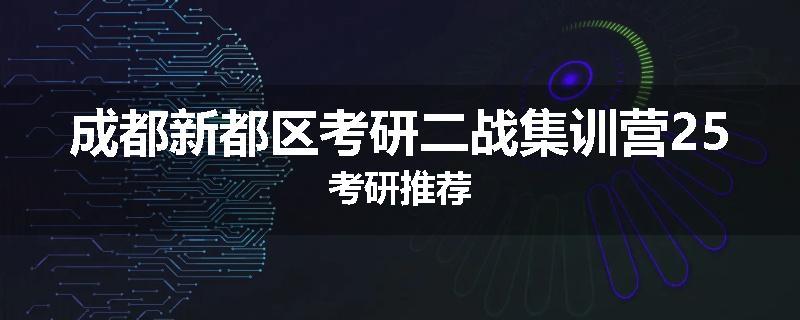 成都新都区考研二战集训营25考研推荐