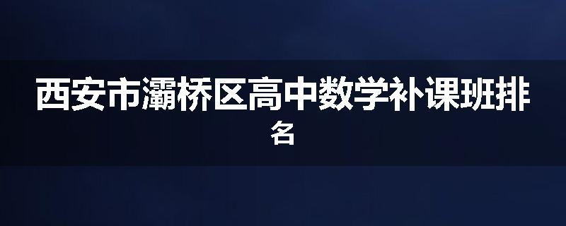 西安市灞桥区高中数学补课班排名