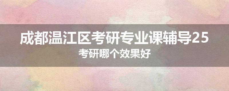 成都温江区考研专业课辅导25考研哪个效果好