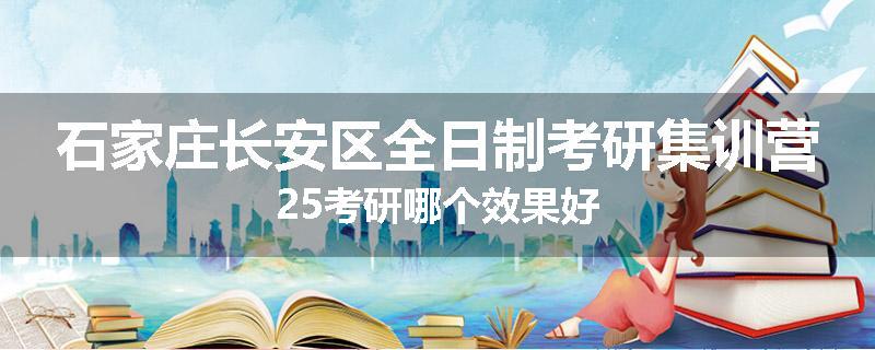 石家庄长安区全日制考研集训营25考研哪个效果好