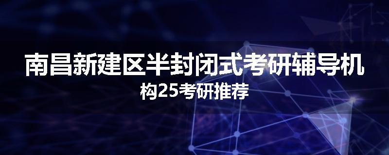南昌新建区半封闭式考研辅导机构25考研推荐
