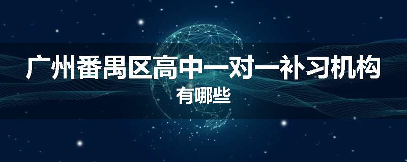 广州番禺区高中一对一补习机构有哪些