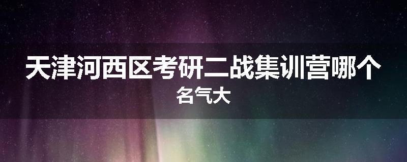 天津河西区考研二战集训营哪个名气大