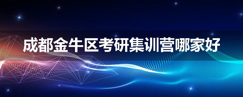 成都金牛区考研集训营哪家好
