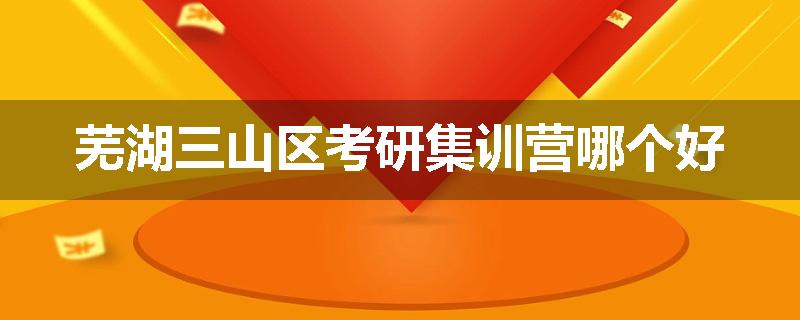 芜湖三山区考研集训营哪个好