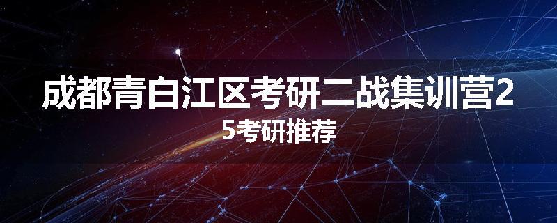 成都青白江区考研二战集训营25考研推荐