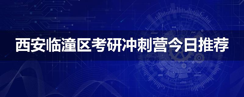西安临潼区考研冲刺营今日推荐