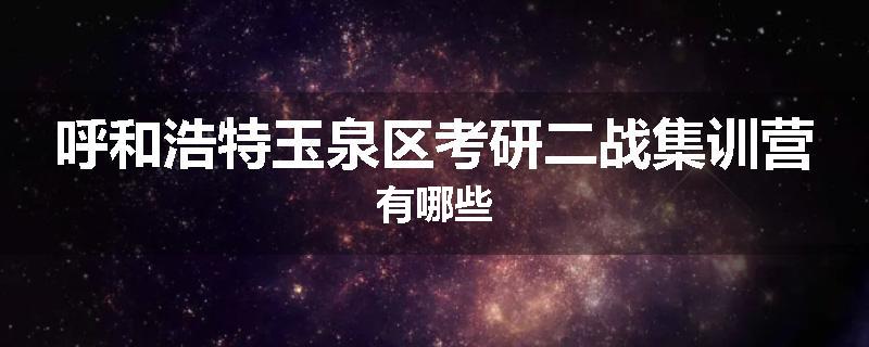 呼和浩特玉泉区考研二战集训营有哪些
