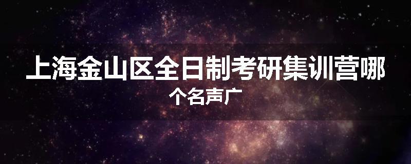 上海金山区全日制考研集训营哪个名声广