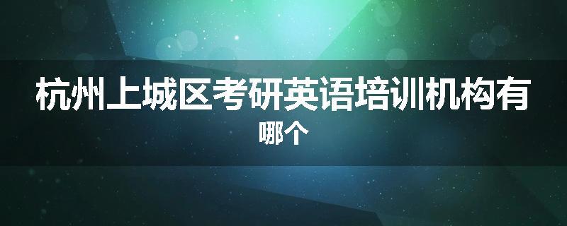 杭州上城区考研英语培训机构有哪个