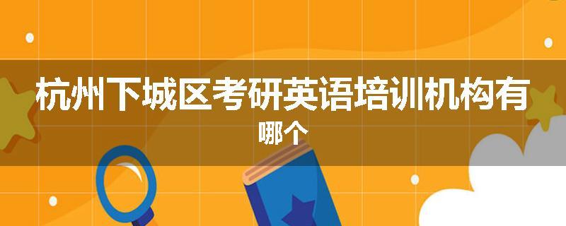 杭州下城区考研英语培训机构有哪个