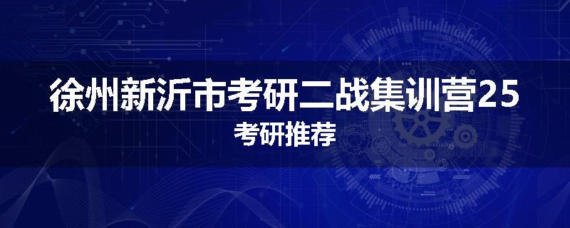 徐州新沂市考研二战集训营25考研推荐