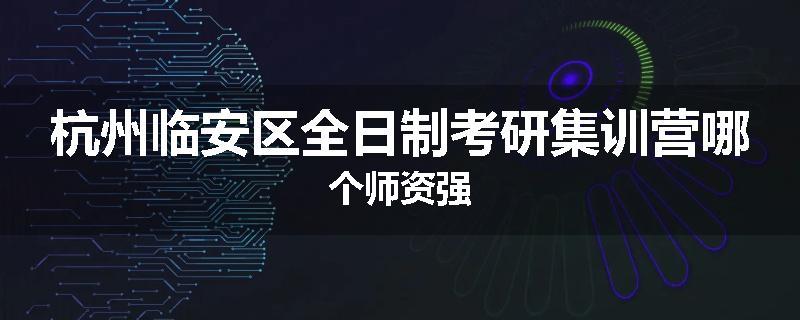杭州临安区全日制考研集训营哪个师资强