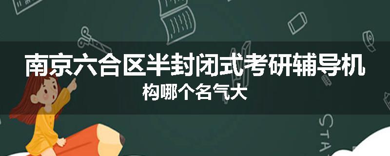 南京六合区半封闭式考研辅导机构哪个名气大