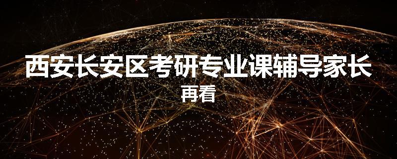 西安长安区考研专业课辅导家长再看