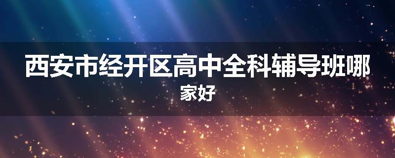 西安市经开区高中全科辅导班哪家好
