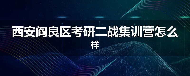 西安阎良区考研二战集训营怎么样