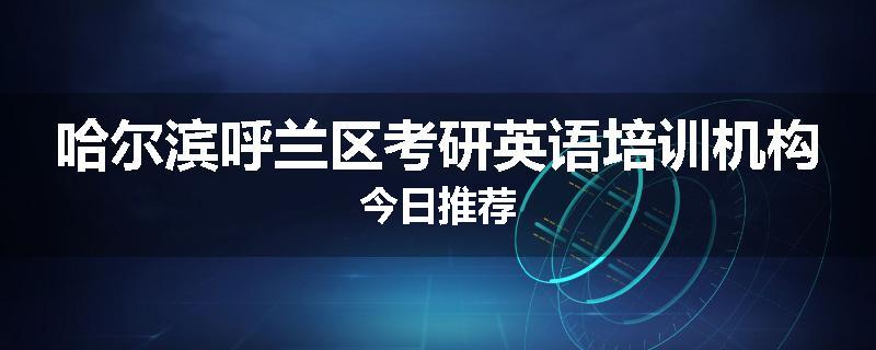 哈尔滨呼兰区考研英语培训机构今日推荐