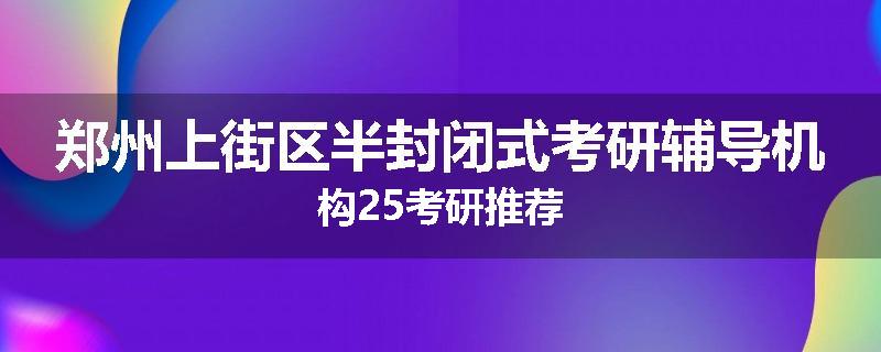 郑州上街区半封闭式考研辅导机构25考研推荐