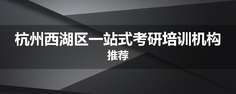 杭州西湖区一站式考研培训机构推荐