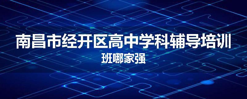 南昌市经开区高中学科辅导培训班哪家强