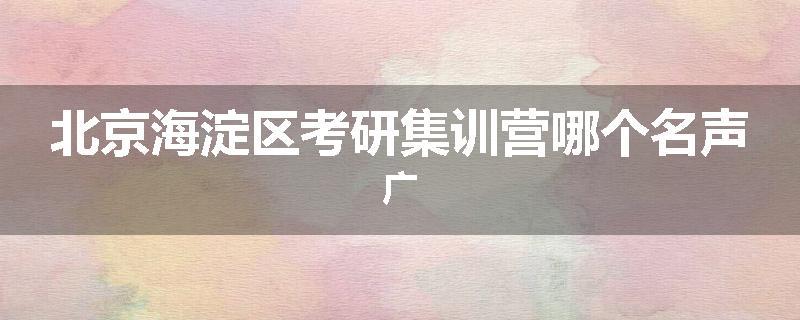 北京海淀区考研集训营哪个名声广