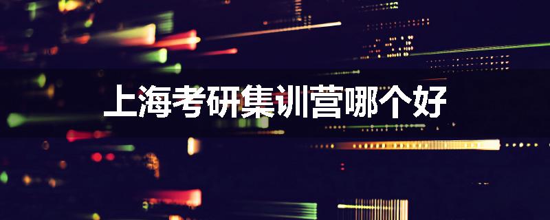上海考研集训营哪个好