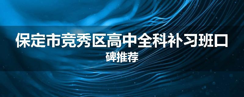 保定市竞秀区高中全科补习班口碑推荐