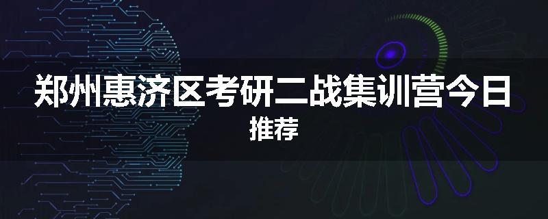 郑州惠济区考研二战集训营今日推荐