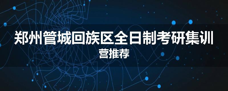 郑州管城回族区全日制考研集训营推荐