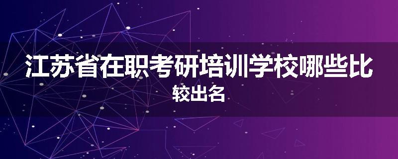 江苏省在职考研培训学校哪些比较出名